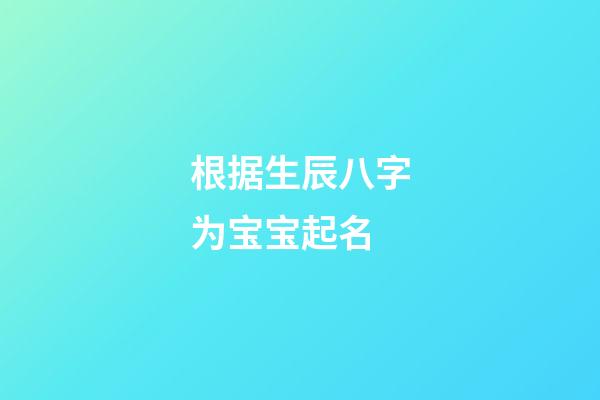 根据生辰八字为宝宝起名