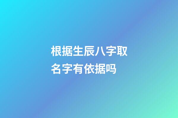 根据生辰八字取名字有依据吗(根据生辰八字取名字有科学依据吗)-第1张-宝宝起名-玄机派