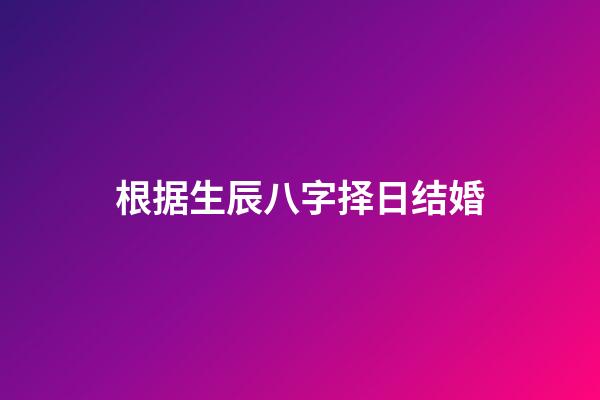 根据生辰八字择日结婚