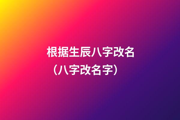 根据生辰八字改名（八字改名字）