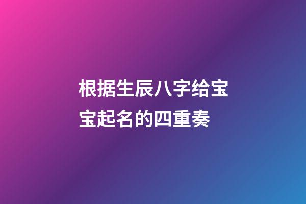 根据生辰八字给宝宝起名的四重奏