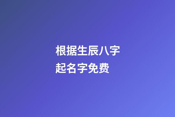 根据生辰八字起名字免费(生辰八字起名字免费测试)-第1张-宝宝起名-玄机派