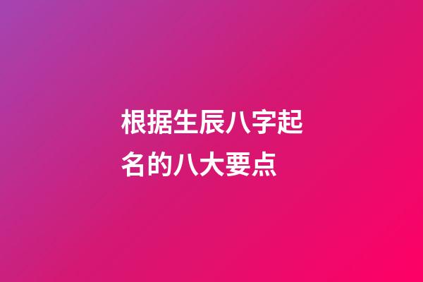 根据生辰八字起名的八大要点