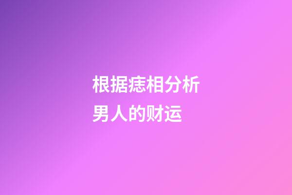 根据痣相分析男人的财运