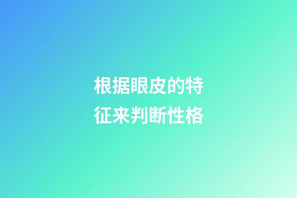 根据眼皮的特征来判断性格