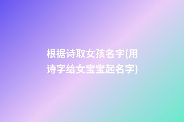 根据诗取女孩名字(用诗字给女宝宝起名字)
