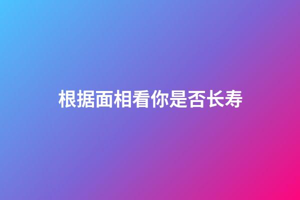 根据面相看你是否长寿