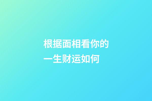 根据面相看你的一生财运如何