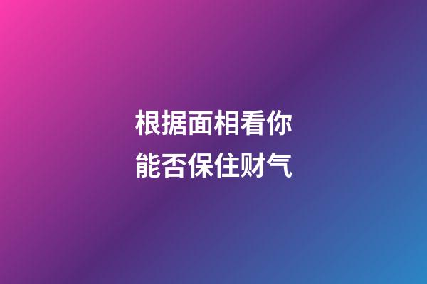 根据面相看你能否保住财气
