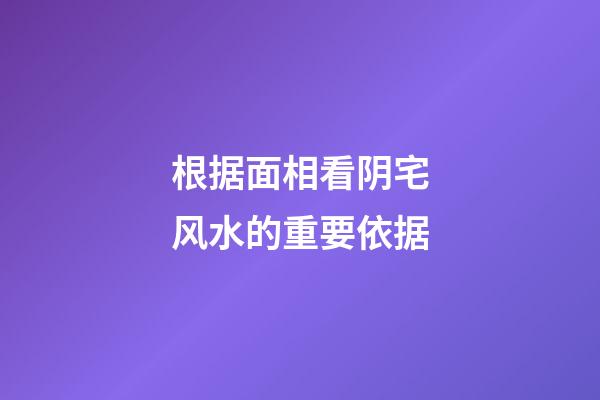 根据面相看阴宅风水的重要依据