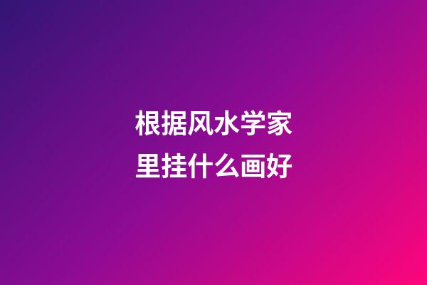 根据风水学家里挂什么画好