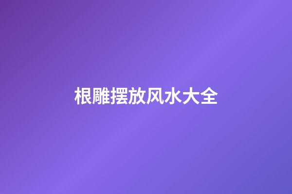 根雕摆放风水大全