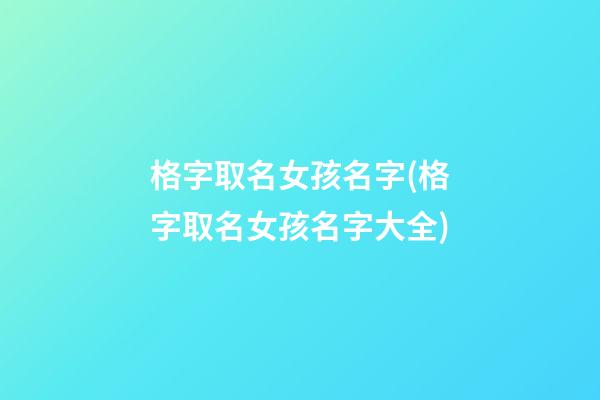 格字取名女孩名字(格字取名女孩名字大全)