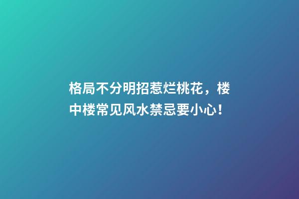 格局不分明招惹烂桃花，楼中楼常见风水禁忌要小心！