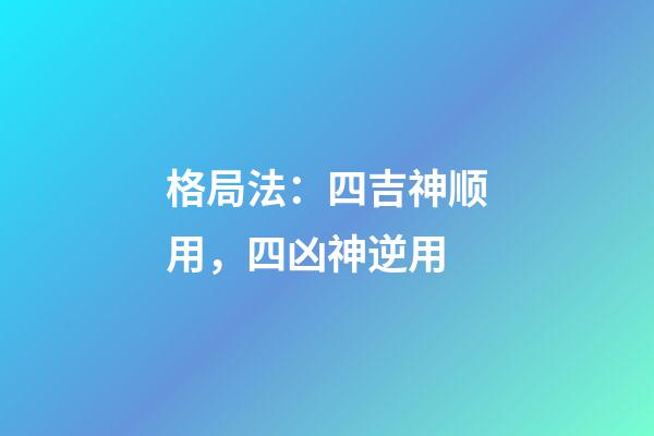格局法：四吉神顺用，四凶神逆用
