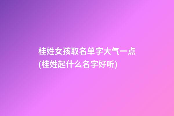 桂姓女孩取名单字大气一点(桂姓起什么名字好听)