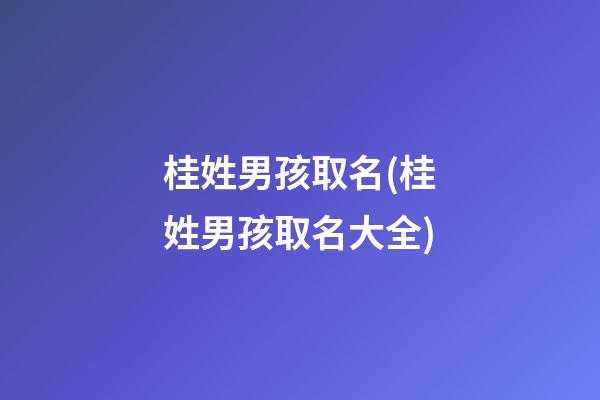 桂姓男孩取名(桂姓男孩取名大全)