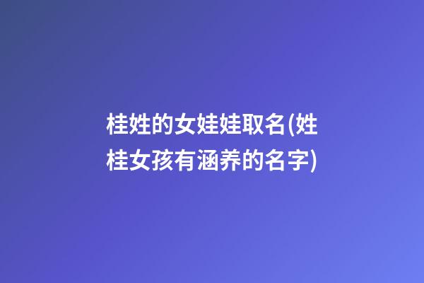 桂姓的女娃娃取名(姓桂女孩有涵养的名字)