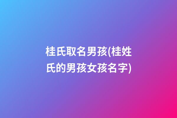 桂氏取名男孩(桂姓氏的男孩女孩名字)