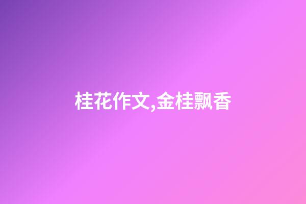 桂花作文,金桂飘香(散文)-第1张-观点-玄机派