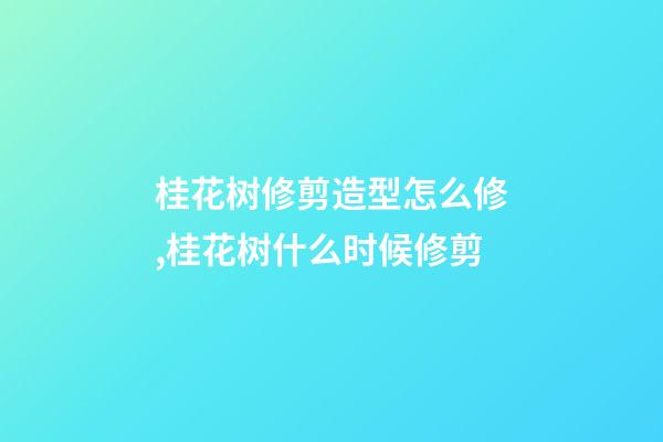 桂花树修剪造型怎么修,桂花树什么时候修剪-第1张-观点-玄机派