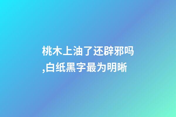桃木上油了还辟邪吗,白纸黑字最为明晰-第1张-观点-玄机派