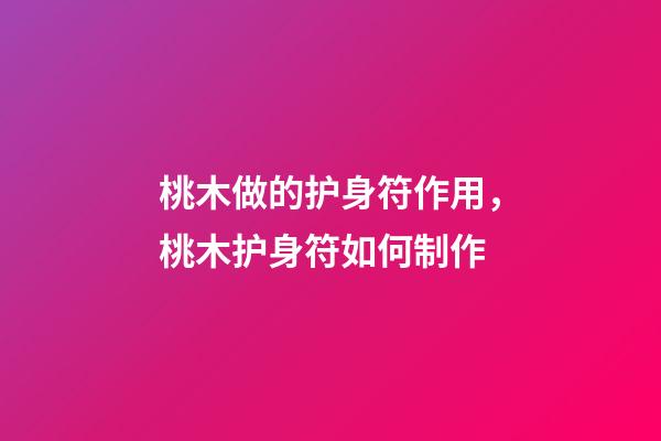 桃木做的护身符作用，桃木护身符如何制作