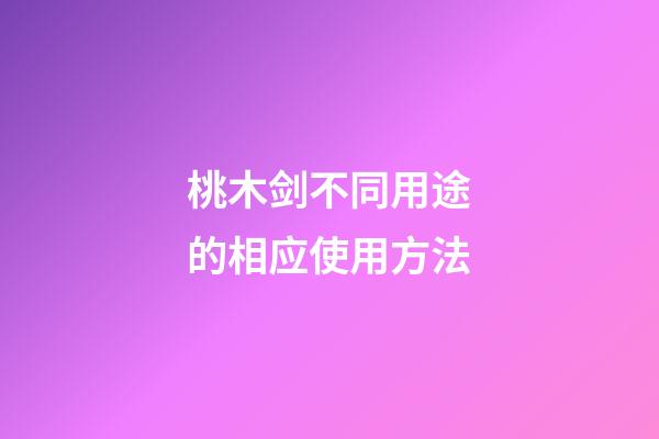 桃木剑不同用途的相应使用方法