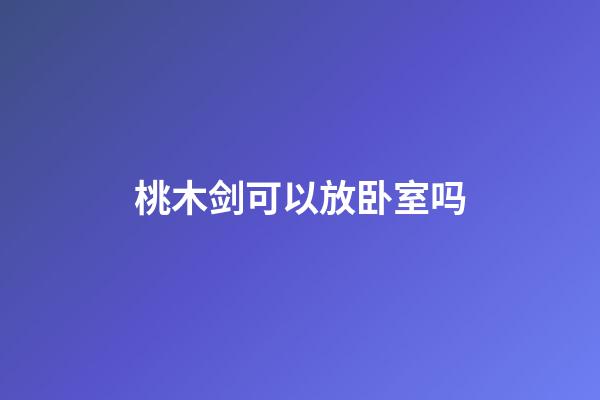 桃木剑可以放卧室吗