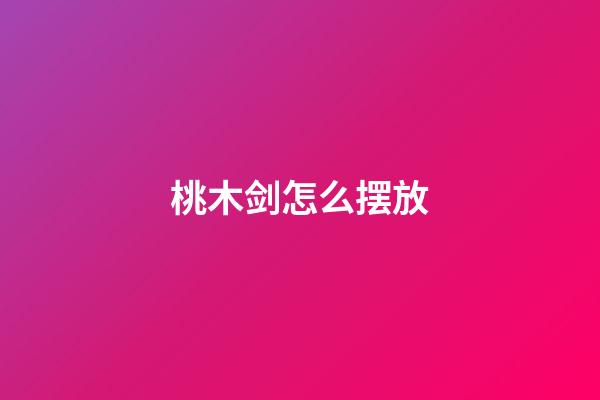 桃木剑怎么摆放