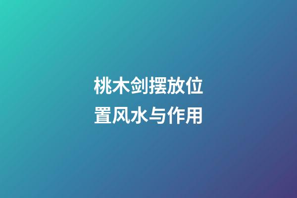 桃木剑摆放位置风水与作用