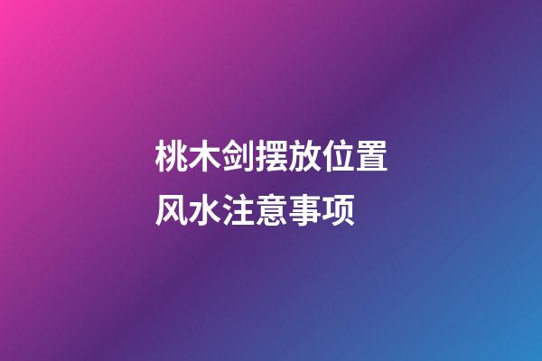 桃木剑摆放位置风水注意事项