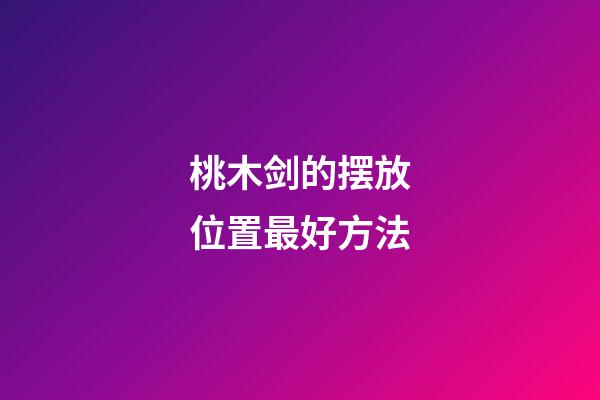 桃木剑的摆放位置最好方法