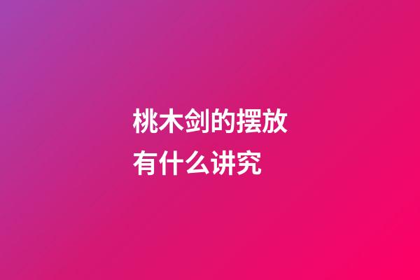 桃木剑的摆放有什么讲究