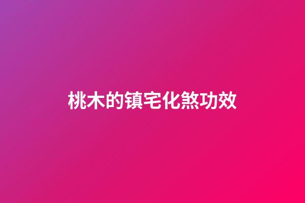 桃木的镇宅化煞功效