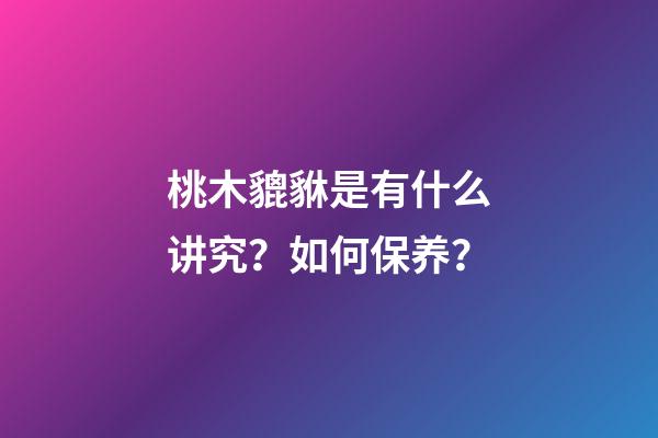 桃木貔貅是有什么讲究？如何保养？