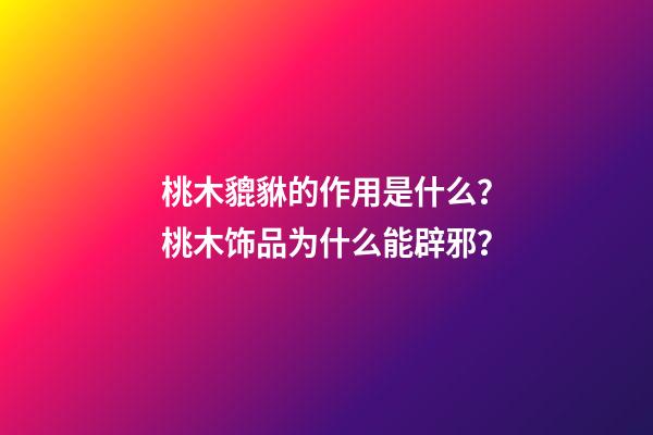 桃木貔貅的作用是什么？桃木饰品为什么能辟邪？
