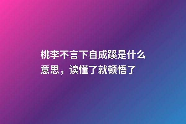 桃李不言下自成蹊是什么意思，读懂了就顿悟了-第1张-观点-玄机派