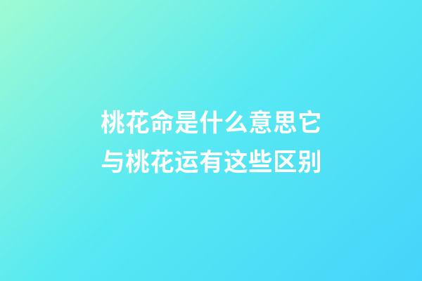 桃花命是什么意思?它与桃花运有这些区别