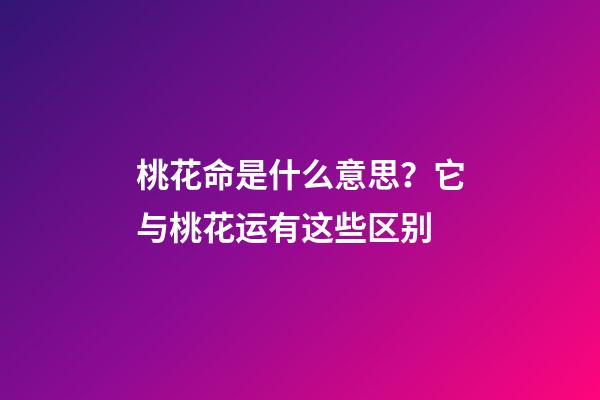 桃花命是什么意思？它与桃花运有这些区别