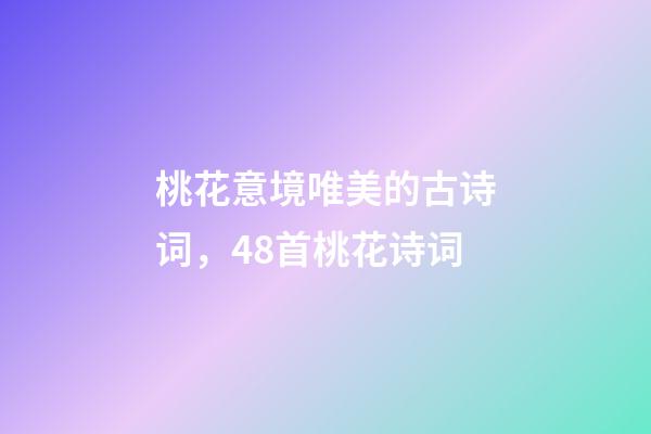 桃花意境唯美的古诗词，48首桃花诗词-第1张-观点-玄机派