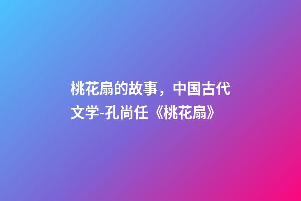桃花扇的故事，中国古代文学-孔尚任《桃花扇》(余韵)-第1张-观点-玄机派