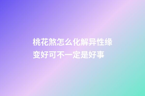 桃花煞怎么化解?异性缘变好可不一定是好事