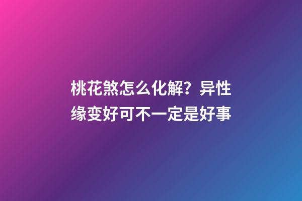 桃花煞怎么化解？异性缘变好可不一定是好事