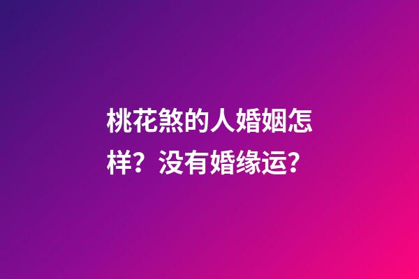 桃花煞的人婚姻怎样？没有婚缘运？