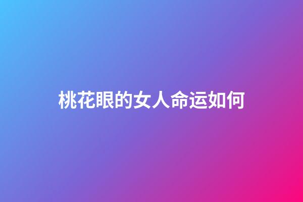 桃花眼的女人命运如何