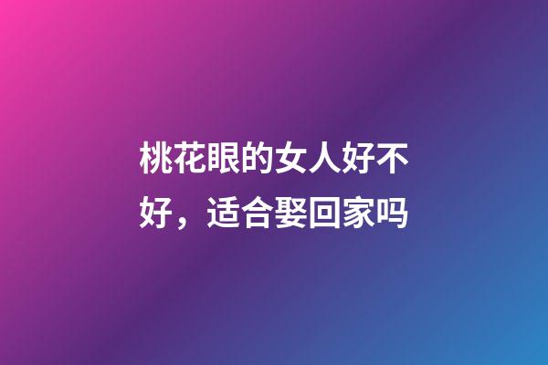 桃花眼的女人好不好，适合娶回家吗