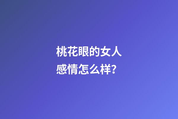桃花眼的女人感情怎么样？