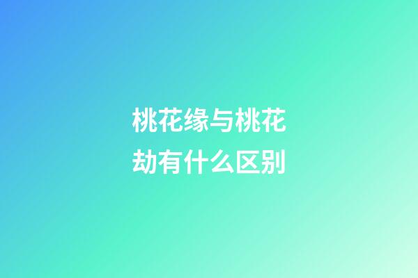 桃花缘与桃花劫有什么区别