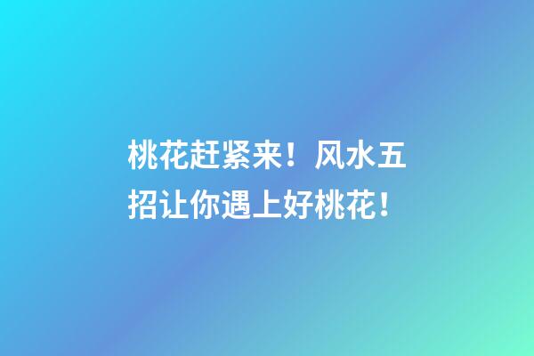 桃花赶紧来！风水五招让你遇上好桃花！